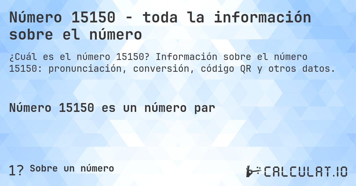 Número 15150 - toda la información sobre el número. Información sobre el número 15150: pronunciación, conversión, código QR y otros datos.