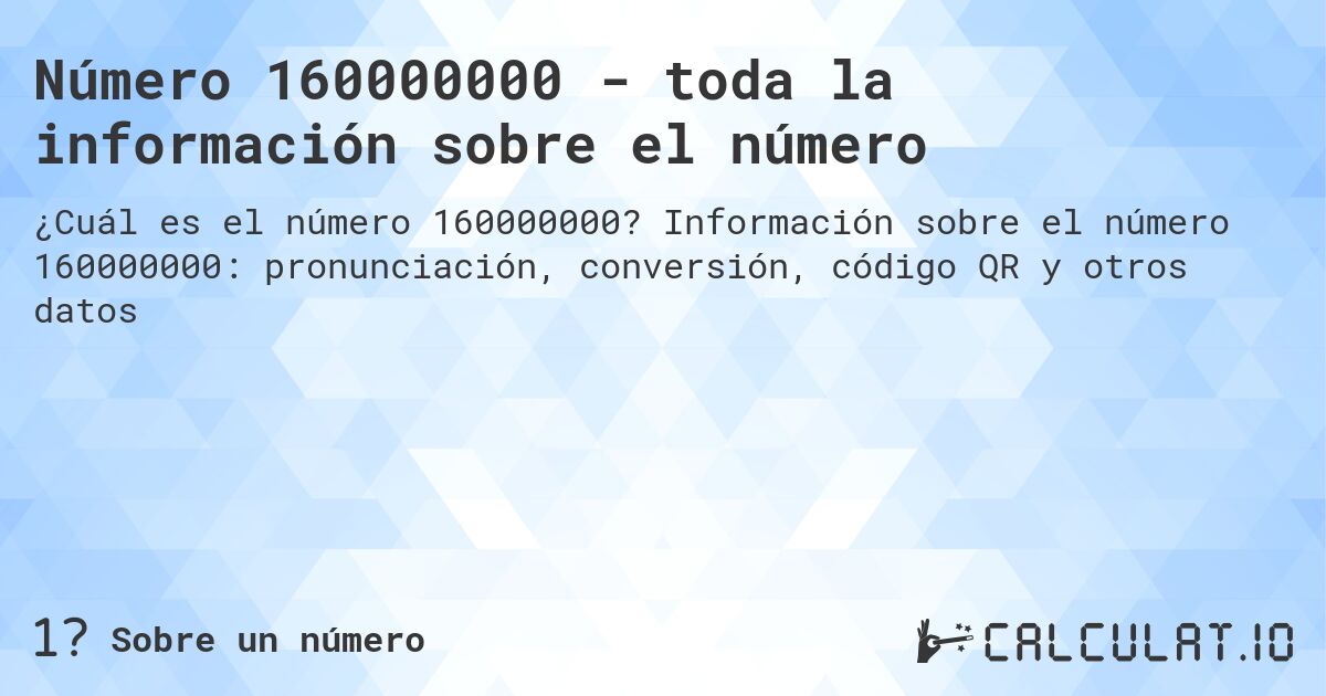 Número 160000000 - toda la información sobre el número. Información sobre el número 160000000: pronunciación, conversión, código QR y otros datos