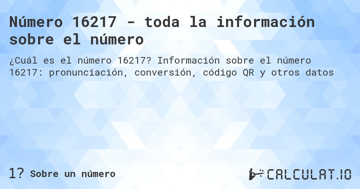 Número 16217 - toda la información sobre el número. Información sobre el número 16217: pronunciación, conversión, código QR y otros datos