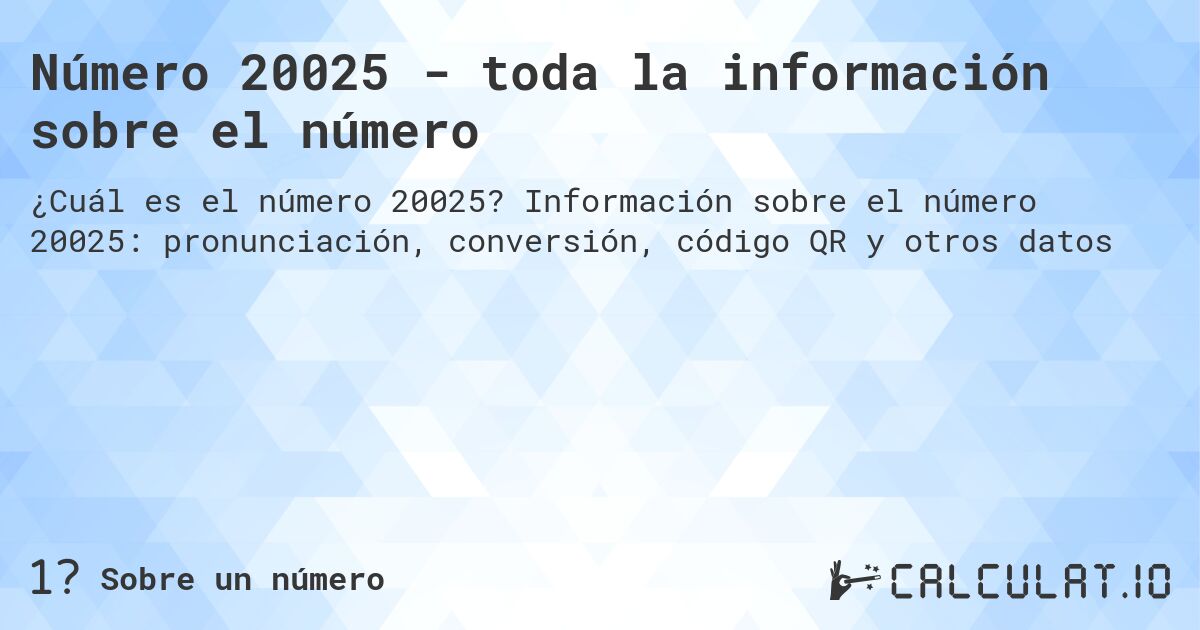 Número 20025 - toda la información sobre el número. Información sobre el número 20025: pronunciación, conversión, código QR y otros datos