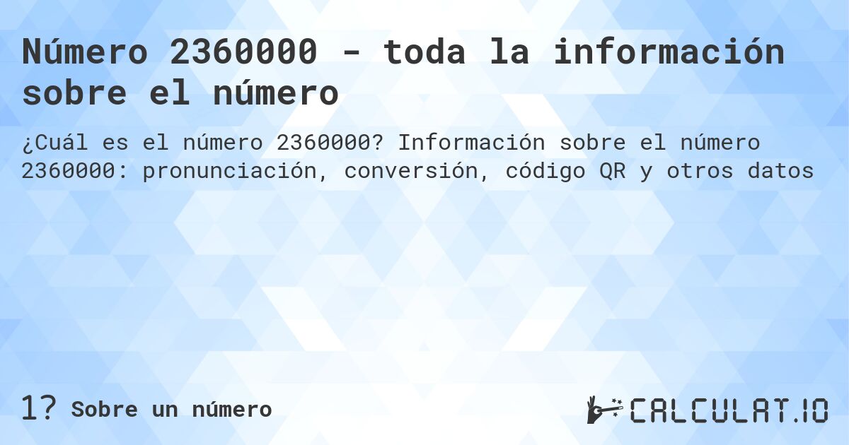 Número 2360000 - toda la información sobre el número. Información sobre el número 2360000: pronunciación, conversión, código QR y otros datos
