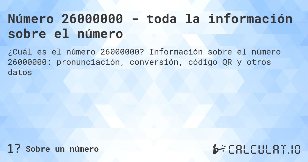 Número 26000000 - toda la información sobre el número. Información sobre el número 26000000: pronunciación, conversión, código QR y otros datos