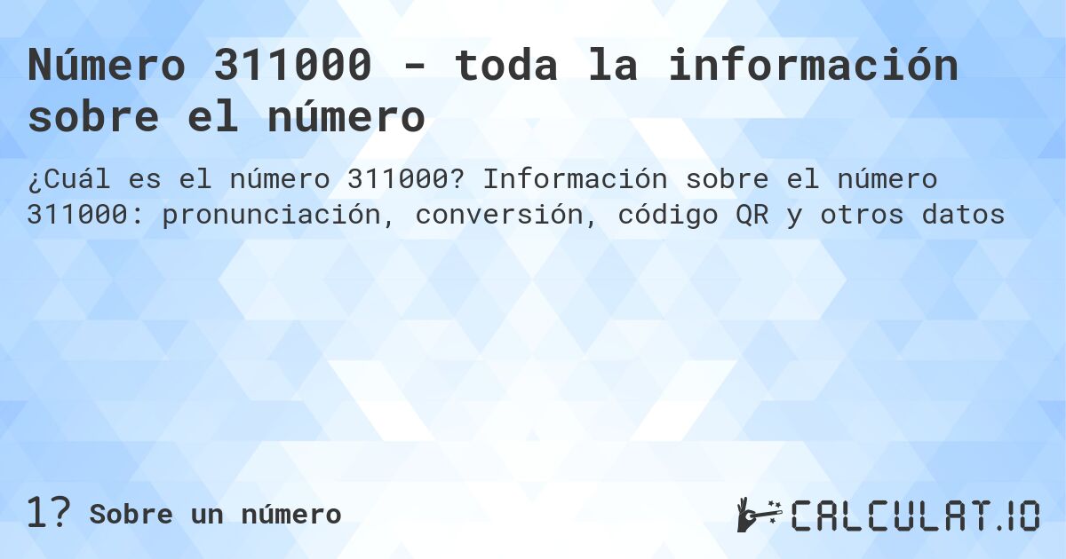 Número 311000 - toda la información sobre el número. Información sobre el número 311000: pronunciación, conversión, código QR y otros datos