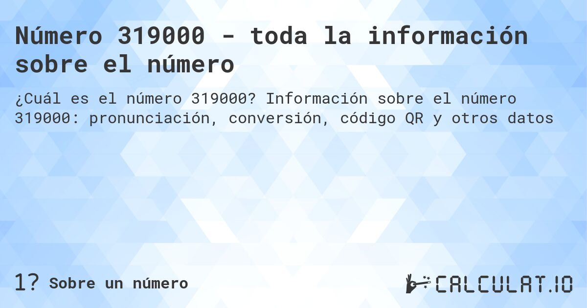 Número 319000 - toda la información sobre el número. Información sobre el número 319000: pronunciación, conversión, código QR y otros datos