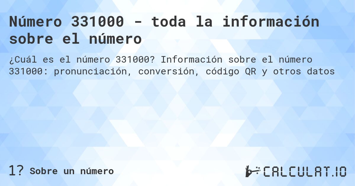 Número 331000 - toda la información sobre el número. Información sobre el número 331000: pronunciación, conversión, código QR y otros datos