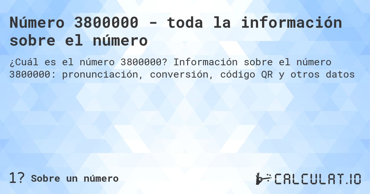Número 3800000 - toda la información sobre el número. Información sobre el número 3800000: pronunciación, conversión, código QR y otros datos