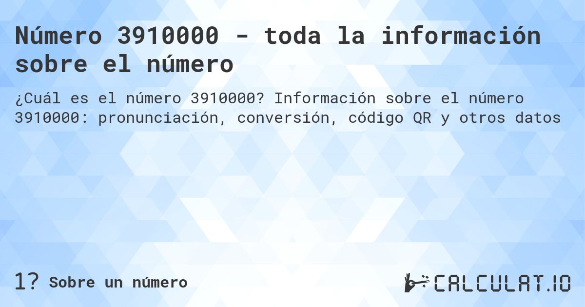 Número 3910000 - toda la información sobre el número. Información sobre el número 3910000: pronunciación, conversión, código QR y otros datos