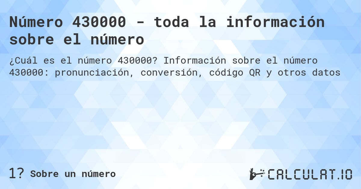 Número 430000 - toda la información sobre el número. Información sobre el número 430000: pronunciación, conversión, código QR y otros datos