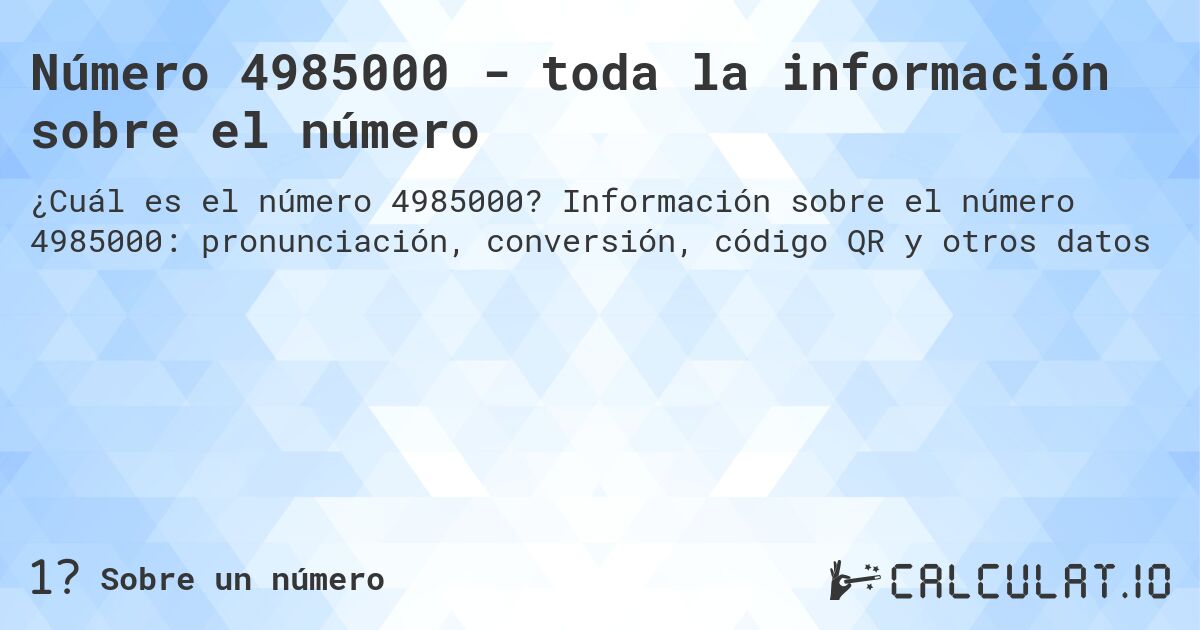 Número 4985000 - toda la información sobre el número. Información sobre el número 4985000: pronunciación, conversión, código QR y otros datos