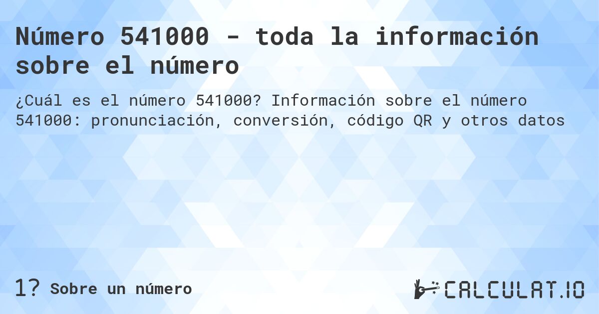Número 541000 - toda la información sobre el número. Información sobre el número 541000: pronunciación, conversión, código QR y otros datos