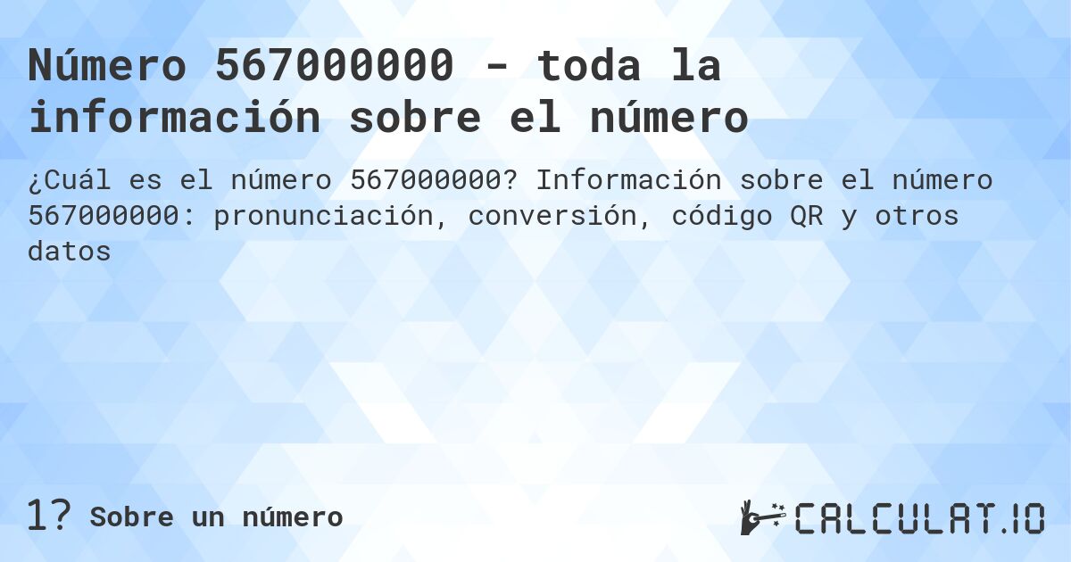 Número 567000000 - toda la información sobre el número. Información sobre el número 567000000: pronunciación, conversión, código QR y otros datos
