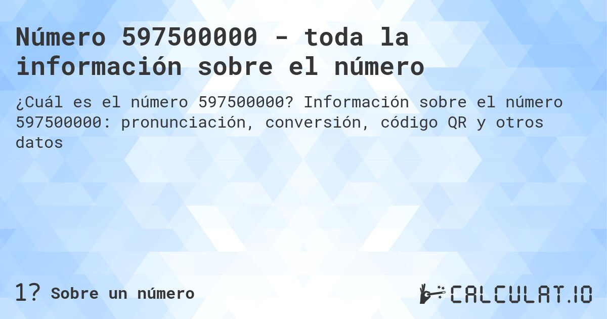 Número 597500000 - toda la información sobre el número. Información sobre el número 597500000: pronunciación, conversión, código QR y otros datos