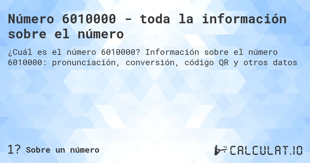 Número 6010000 - toda la información sobre el número. Información sobre el número 6010000: pronunciación, conversión, código QR y otros datos