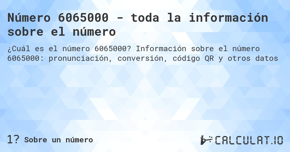 Número 6065000 - toda la información sobre el número. Información sobre el número 6065000: pronunciación, conversión, código QR y otros datos