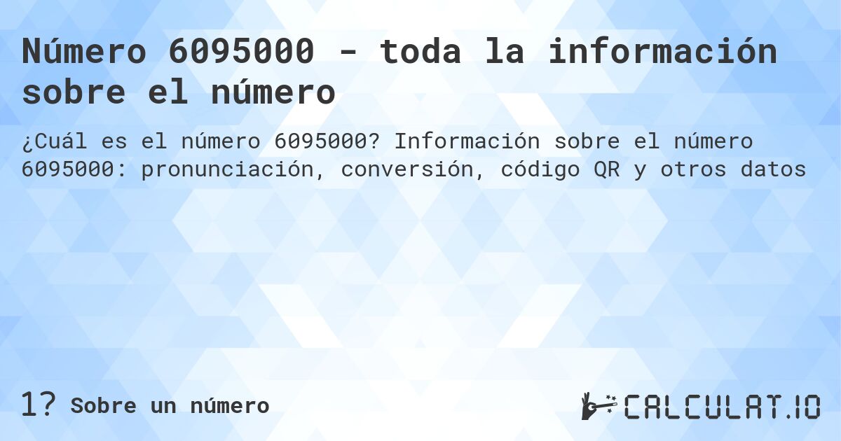 Número 6095000 - toda la información sobre el número. Información sobre el número 6095000: pronunciación, conversión, código QR y otros datos