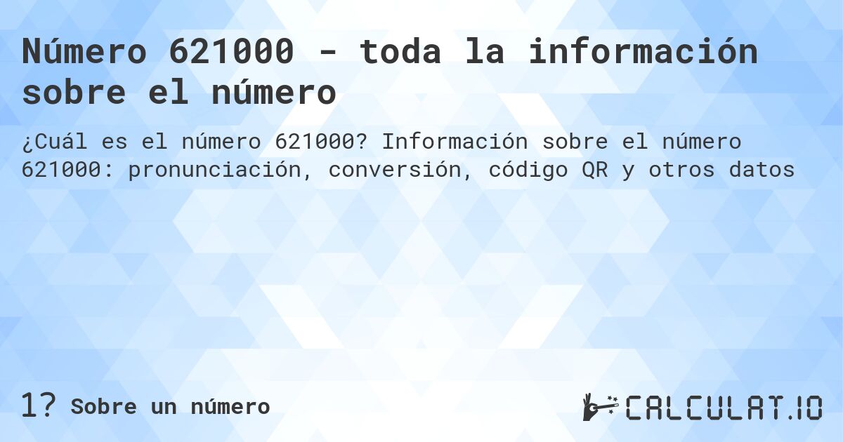 Número 621000 - toda la información sobre el número. Información sobre el número 621000: pronunciación, conversión, código QR y otros datos