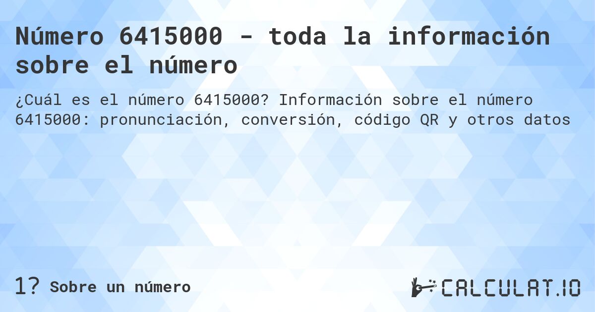 Número 6415000 - toda la información sobre el número. Información sobre el número 6415000: pronunciación, conversión, código QR y otros datos