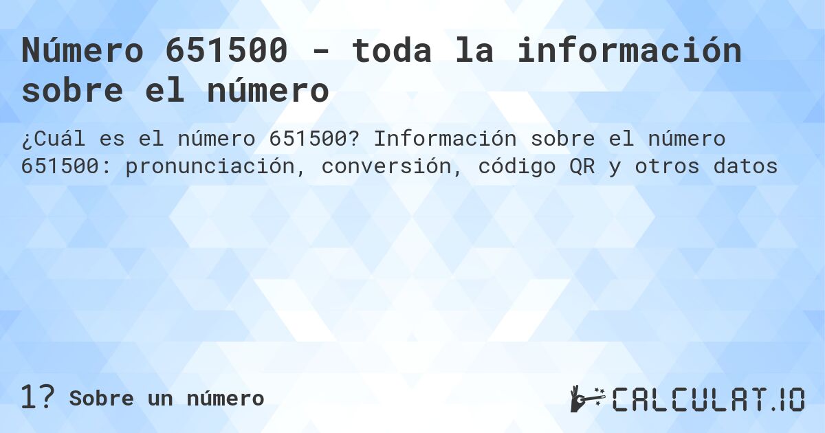 Número 651500 - toda la información sobre el número. Información sobre el número 651500: pronunciación, conversión, código QR y otros datos
