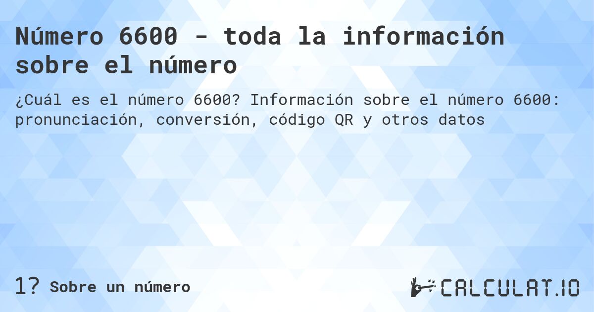 Número 6600 - toda la información sobre el número. Información sobre el número 6600: pronunciación, conversión, código QR y otros datos