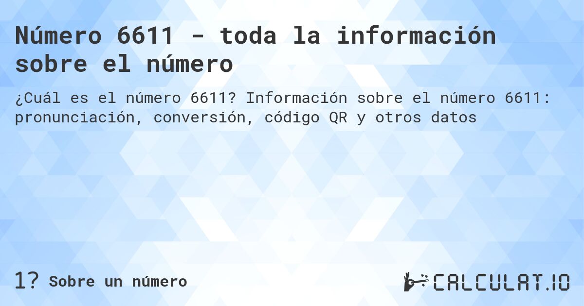 Número 6611 - toda la información sobre el número. Información sobre el número 6611: pronunciación, conversión, código QR y otros datos