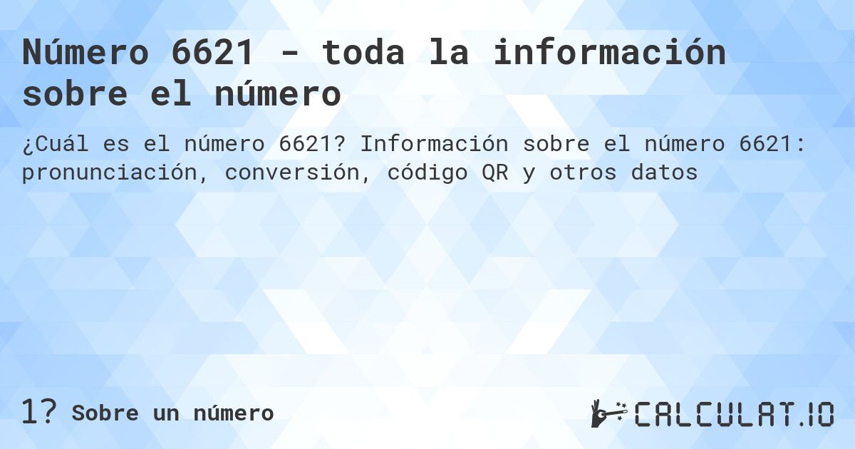 Número 6621 - toda la información sobre el número. Información sobre el número 6621: pronunciación, conversión, código QR y otros datos
