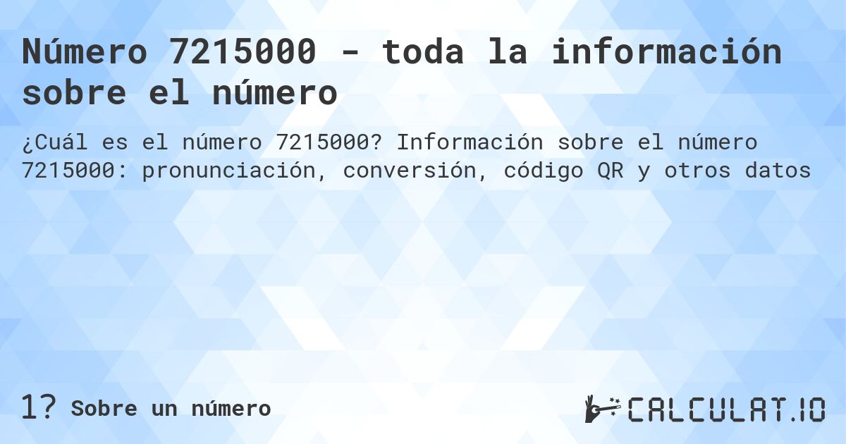 Número 7215000 - toda la información sobre el número. Información sobre el número 7215000: pronunciación, conversión, código QR y otros datos