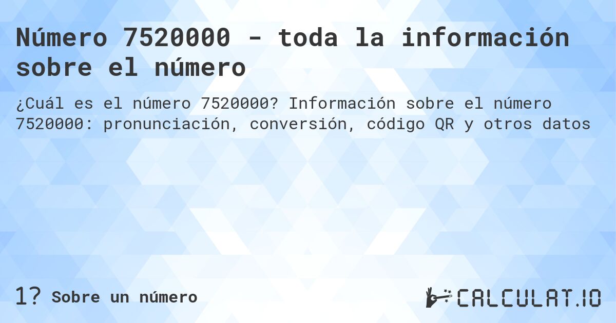 Número 7520000 - toda la información sobre el número. Información sobre el número 7520000: pronunciación, conversión, código QR y otros datos