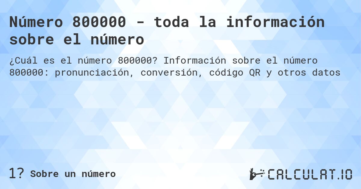 Número 800000 - toda la información sobre el número. Información sobre el número 800000: pronunciación, conversión, código QR y otros datos