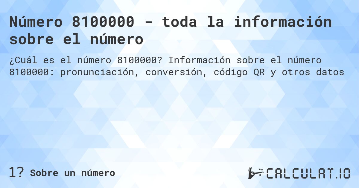 Número 8100000 - toda la información sobre el número. Información sobre el número 8100000: pronunciación, conversión, código QR y otros datos