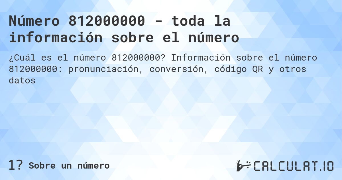 Número 812000000 - toda la información sobre el número. Información sobre el número 812000000: pronunciación, conversión, código QR y otros datos