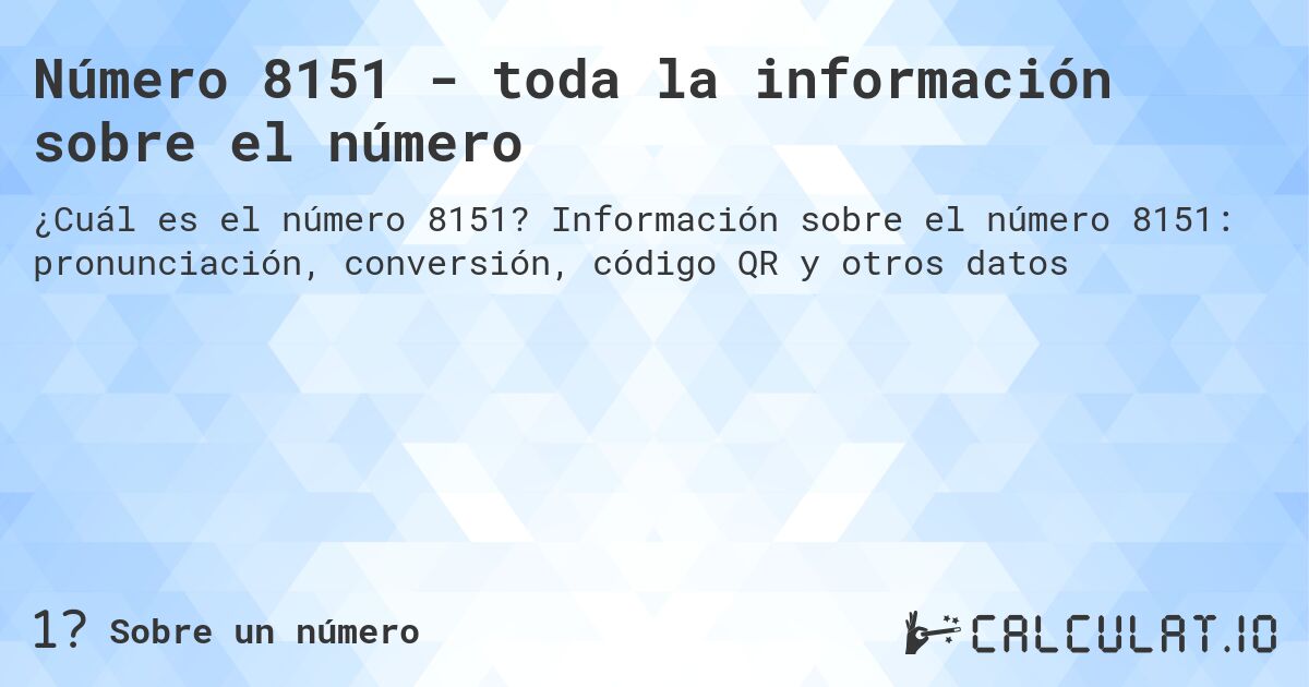 Número 8151 - toda la información sobre el número. Información sobre el número 8151: pronunciación, conversión, código QR y otros datos