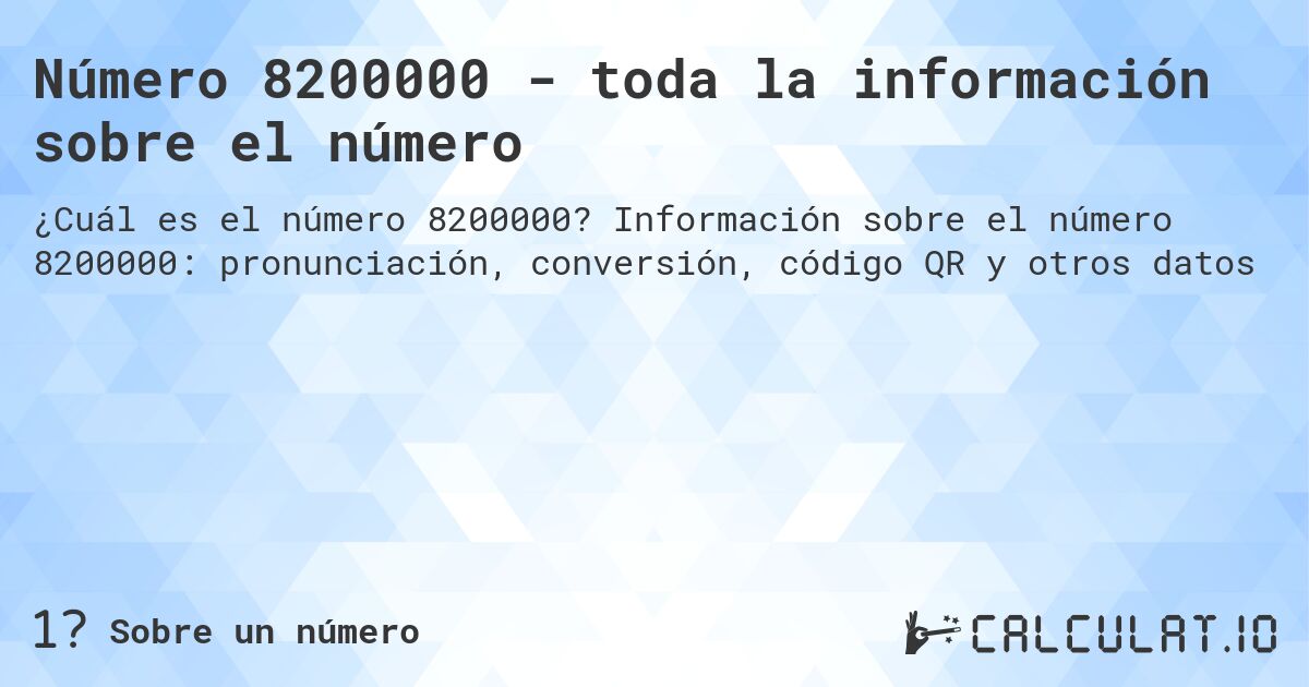 Número 8200000 - toda la información sobre el número. Información sobre el número 8200000: pronunciación, conversión, código QR y otros datos