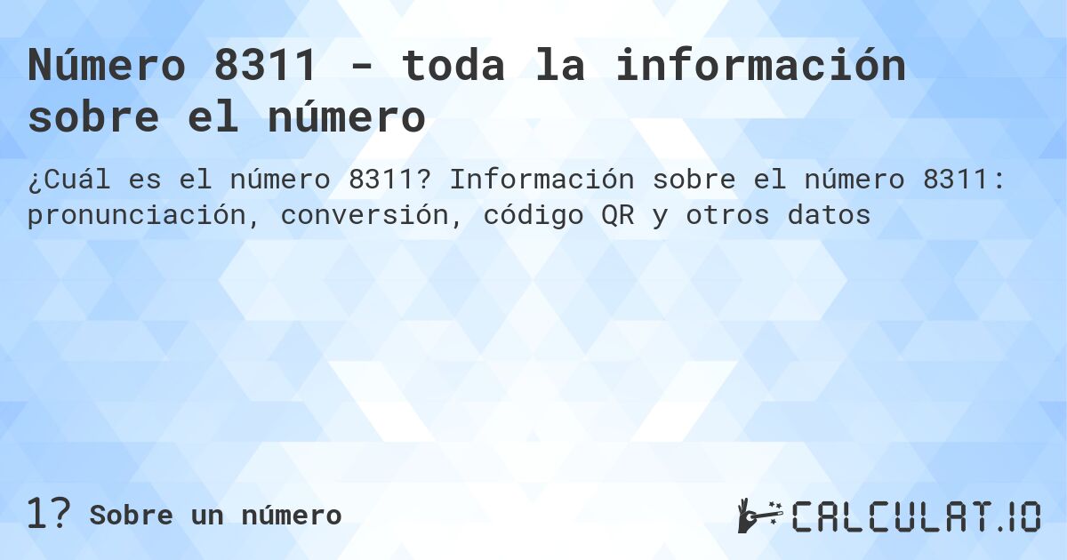 Número 8311 - toda la información sobre el número. Información sobre el número 8311: pronunciación, conversión, código QR y otros datos