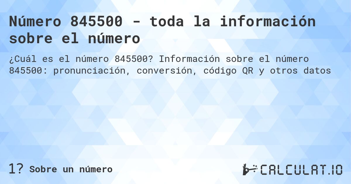 Número 845500 - toda la información sobre el número. Información sobre el número 845500: pronunciación, conversión, código QR y otros datos