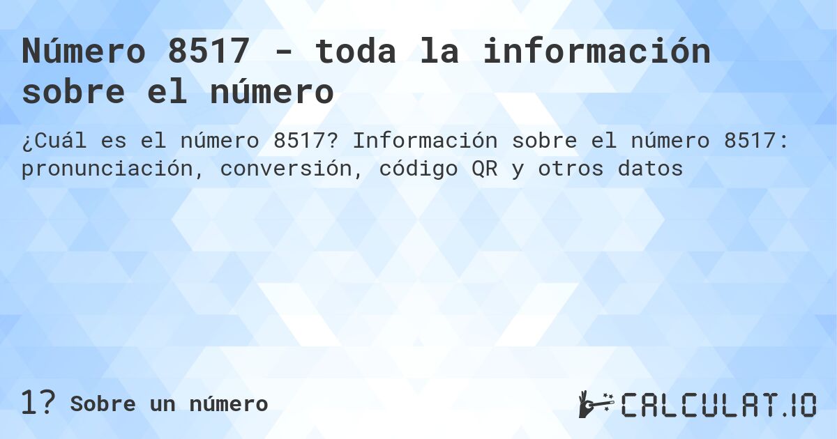 Número 8517 - toda la información sobre el número. Información sobre el número 8517: pronunciación, conversión, código QR y otros datos