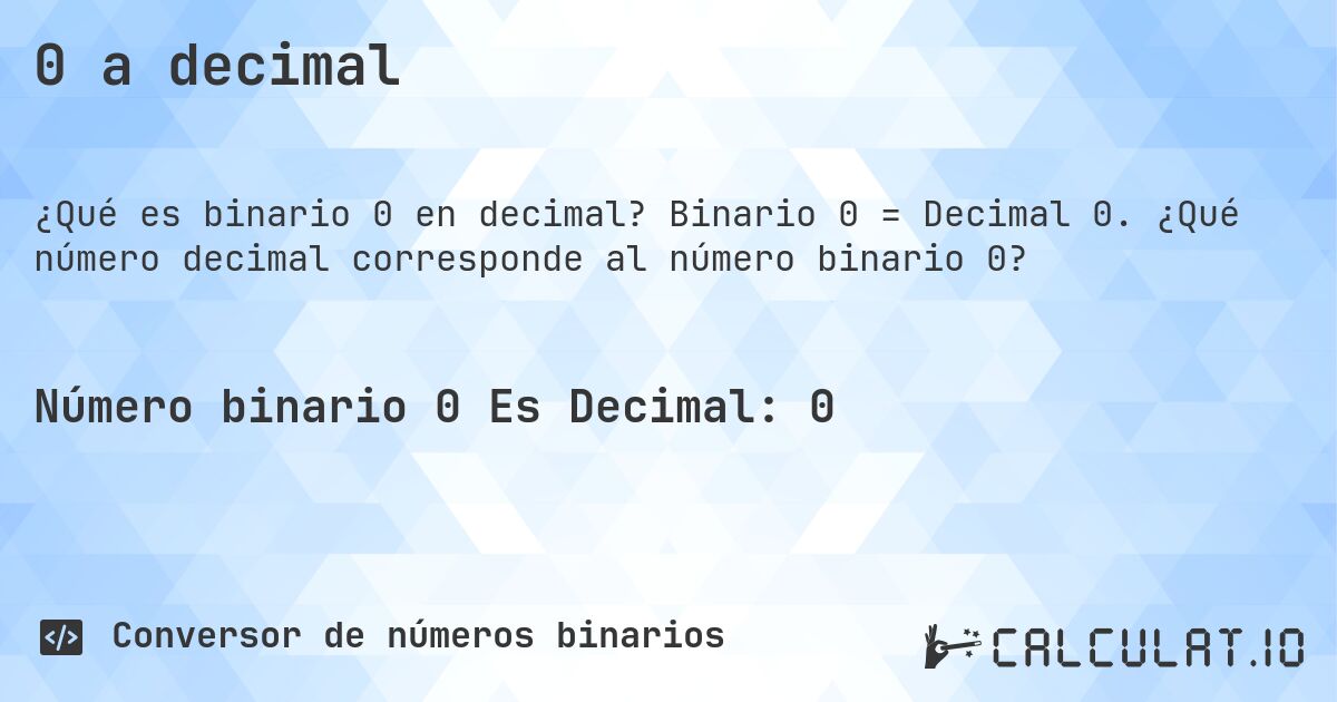 0 a decimal. Binario 0 = Decimal 0. ¿Qué número decimal corresponde al número binario 0?
