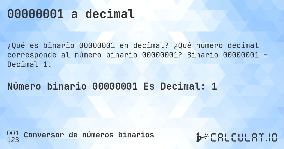 00000001 a decimal. ¿Qué número decimal corresponde al número binario 00000001? Binario 00000001 = Decimal 1.