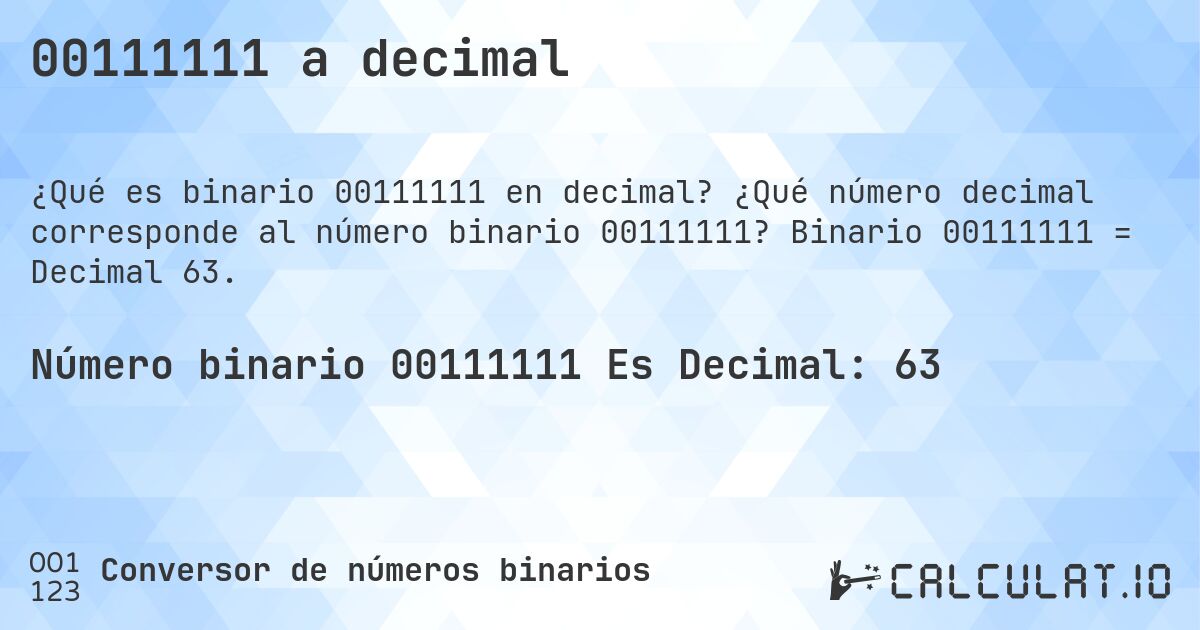00111111 a decimal. ¿Qué número decimal corresponde al número binario 00111111? Binario 00111111 = Decimal 63.