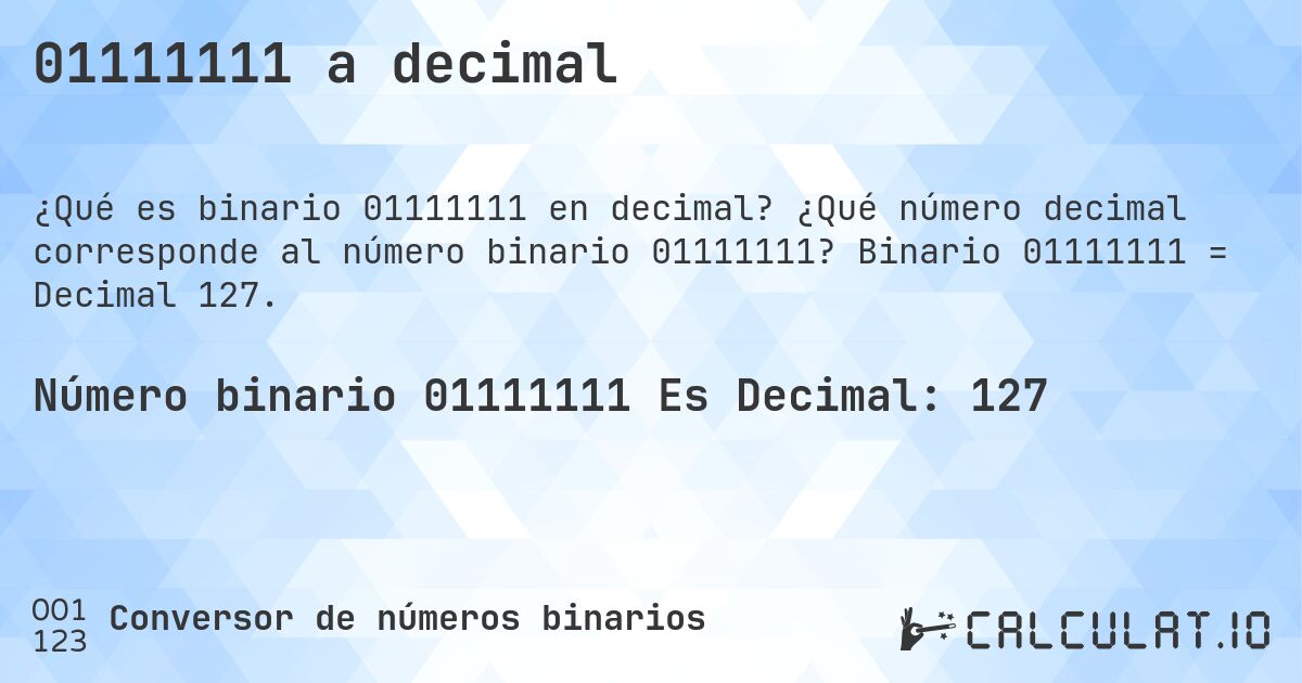 01111111 a decimal. ¿Qué número decimal corresponde al número binario 01111111? Binario 01111111 = Decimal 127.