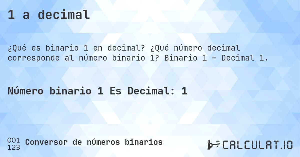 1 a decimal. ¿Qué número decimal corresponde al número binario 1? Binario 1 = Decimal 1.