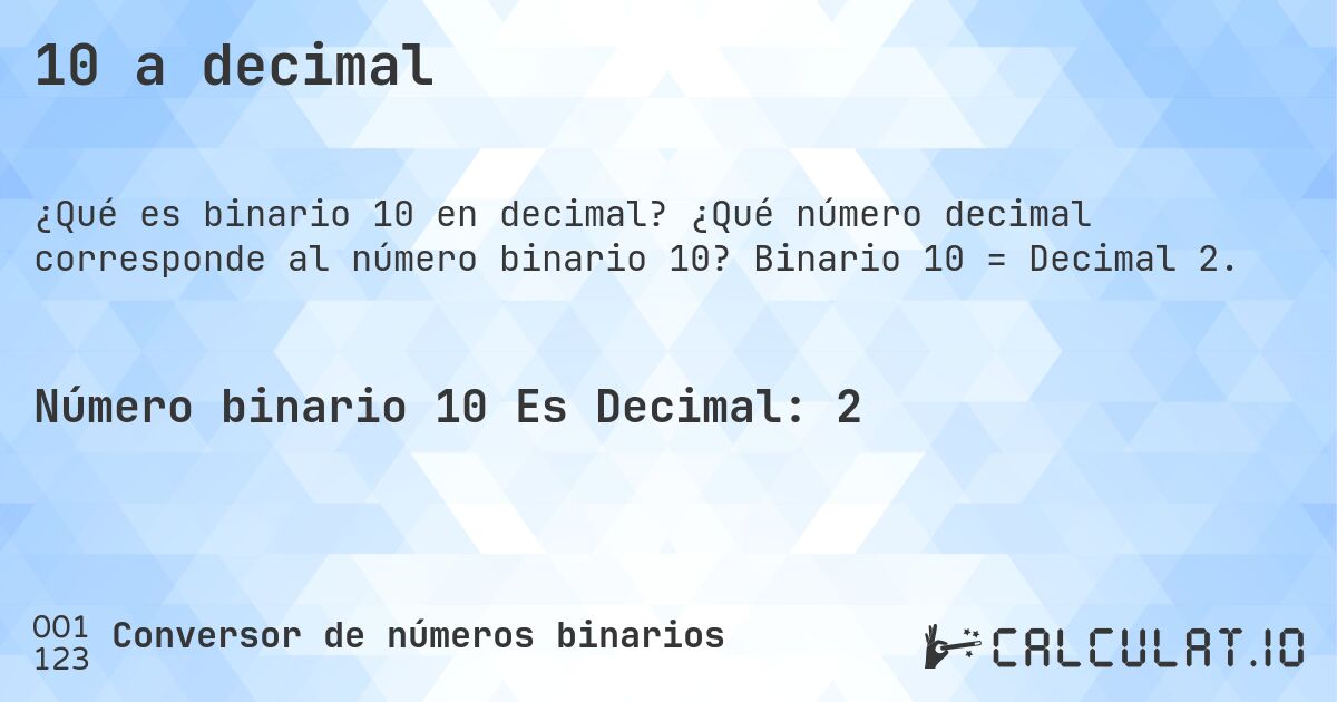 10 a decimal. ¿Qué número decimal corresponde al número binario 10? Binario 10 = Decimal 2.