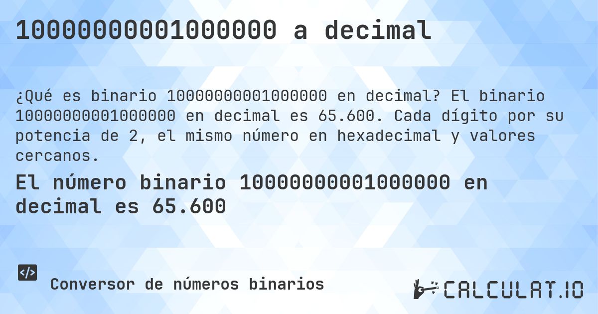 10000000001000000 a decimal. El binario 10000000001000000 en decimal es 65.600. Cada dígito por su potencia de 2, el mismo número en hexadecimal y valores cercanos.