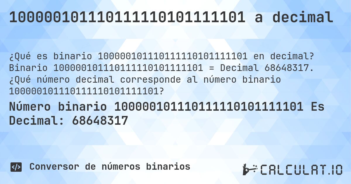 100000101110111110101111101 a decimal. Binario 100000101110111110101111101 = Decimal 68648317. ¿Qué número decimal corresponde al número binario 100000101110111110101111101?