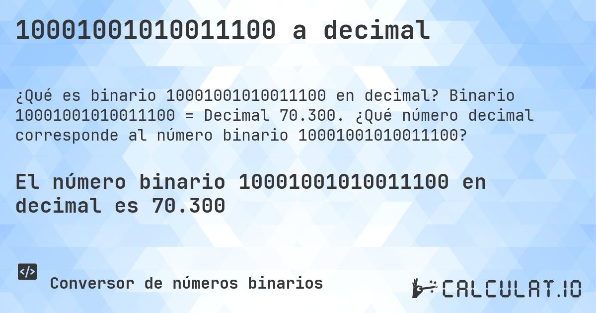 10001001010011100 a decimal. Binario 10001001010011100 = Decimal 70.300. ¿Qué número decimal corresponde al número binario 10001001010011100?