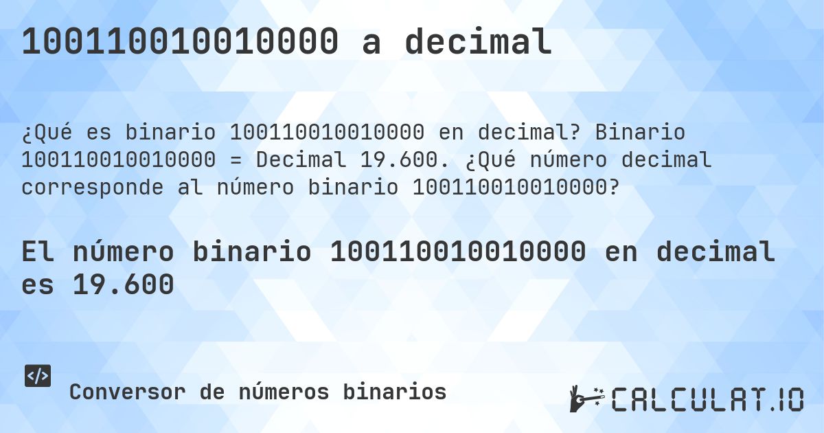 100110010010000 a decimal. Binario 100110010010000 = Decimal 19.600. ¿Qué número decimal corresponde al número binario 100110010010000?
