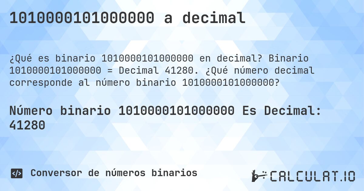 1010000101000000 a decimal. Binario 1010000101000000 = Decimal 41280. ¿Qué número decimal corresponde al número binario 1010000101000000?