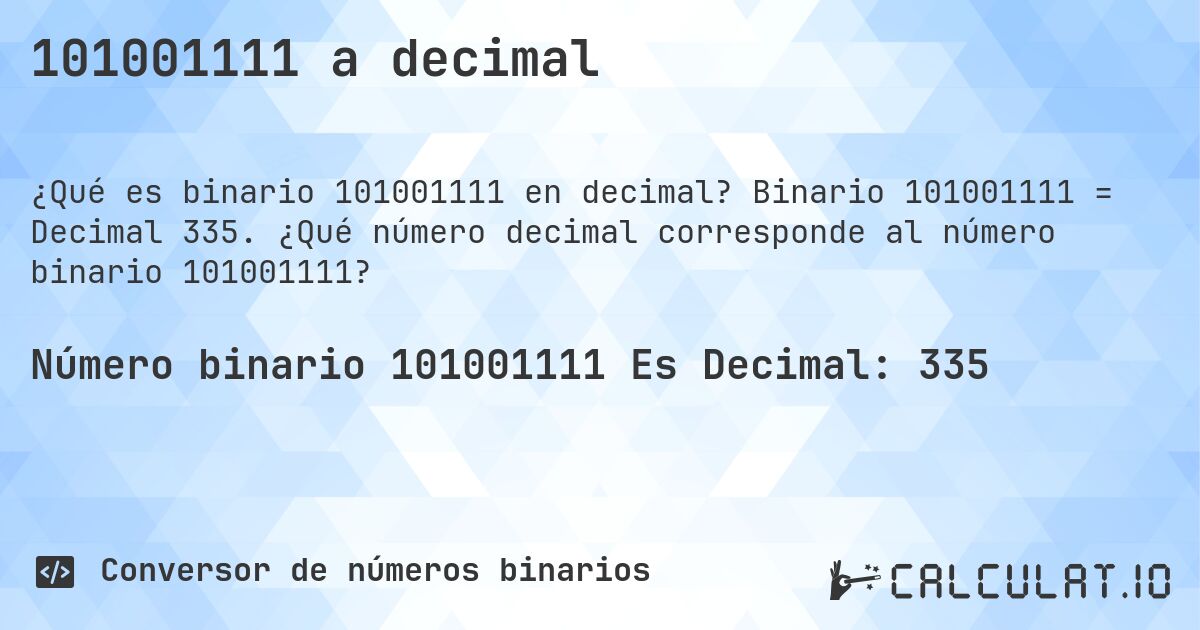 101001111 a decimal. Binario 101001111 = Decimal 335. ¿Qué número decimal corresponde al número binario 101001111?