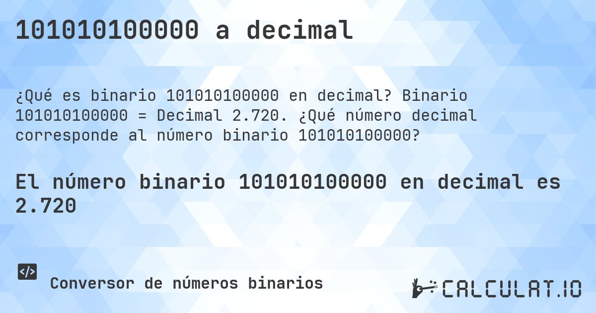 101010100000 a decimal. Binario 101010100000 = Decimal 2.720. ¿Qué número decimal corresponde al número binario 101010100000?