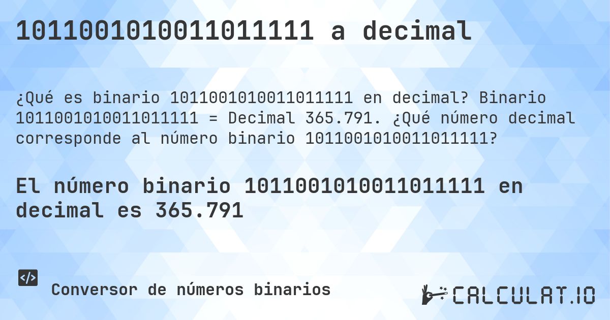 1011001010011011111 a decimal. Binario 1011001010011011111 = Decimal 365.791. ¿Qué número decimal corresponde al número binario 1011001010011011111?