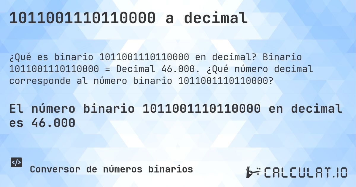 1011001110110000 a decimal. Binario 1011001110110000 = Decimal 46.000. ¿Qué número decimal corresponde al número binario 1011001110110000?